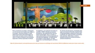 Para a primavera nos EUA, a Havaianas
se uniu em parceria inédita com a Macy´s
no projeto “Journey to Brazil” A rede
americana presta uma homenagem ao
nosso país, ao trazer à tona o estilo de
vida e a cultura brasileira com produtos
especiais e temas inspirados no Brasil.
As legítimas, que traduzem em todos os
sentidos o DNA e lifestyle puramente
brasileiros, não poderiam ficar de fora
dessa homenagem. Para a ocasião, a
marca desenvolveu vitrines especiais em
três famosas flagships: na State Street,
em Chigaco; Union Square, em São
Francisco e na Herald Square, em Nova
York.
As vitrines da Havaianas, projetadas pela
agência brasileira Criacitta, expõem toda
a espontaneidade e beleza de nosso país
e poderão ser vistas durante as próximas
três semanas. Além disso, a marca
também promoverá eventos durante a
semana de abertura.
https://br.fashionnetwork.com/news/Havaianas-abre-pop-up-exclusiva-na-selfridges-de-manchester,998544.html#fashion-week-paris-haute-couture-aelis
VITRINISMO
 