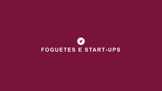 FOGUETES E START-UPS
 