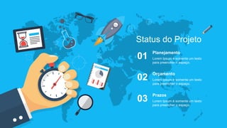 Status do Projeto
Planejamento
Lorem Ipsum é somente um texto
para preencher o espaço.
01
Orçamento
Lorem Ipsum é somente um texto
para preencher o espaço.
02
Prazos
Lorem Ipsum é somente um texto
para preencher o espaço.
03
 