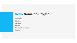Novo Nome do Projeto
Recursos
Prazos
Plano de Comunicação
Riscos
Descrição
Objetivos
 
