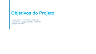 Objetivos do Projeto
Lorem Ipsum é somente um texto para
preencher o espaço. Substitua este texto
apropriadamente.
 