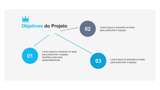 01
Lorem Ipsum é somente um texto
para preencher o espaço.
Substitua este texto
apropriadamente.
02 Lorem Ipsum é somente um texto
para preencher o espaço.
03 Lorem Ipsum é somente um texto
para preencher o espaço.
Objetivos do Projeto
 