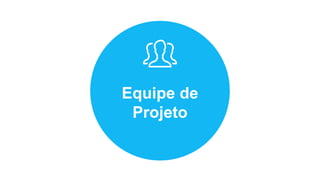 Equipe de
Projeto
 