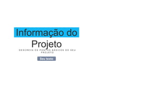 Informação do
Projeto
D E S C R E V A O S P O N T O S B Á S I C O S D O S E U
P R O J E T O
Seu texto
 