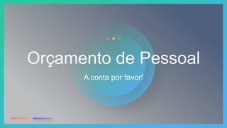 Orçamento de Pessoal
A conta por favor!
 