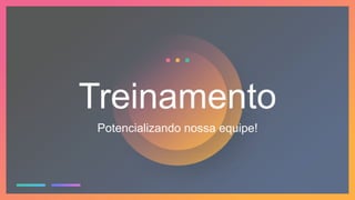 Treinamento
Potencializando nossa equipe!
 