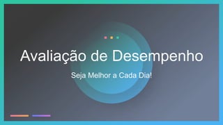 Seja Melhor a Cada Dia!
Avaliação de Desempenho
 
