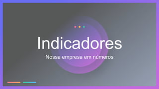 Nossa empresa em números
Indicadores
 