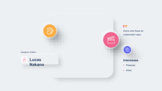 Lucas
Nakano
Interesses
Pessoas
Artes
Insira uma frase do
colaborador aqui.
Designer Gráfico
 
