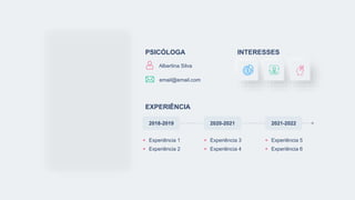 PSICÓLOGA INTERESSES
EXPERIÊNCIA
Experiência 1
Experiência 2
Experiência 3
Experiência 4
Experiência 5
Experiência 6
2018-2019 2020-2021 2021-2022
Albertina Silva
email@email.com
 