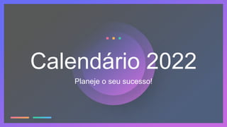 Calendário 2022
Planeje o seu sucesso!
 