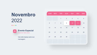 DOM SEG TER QUA QUI SEX SAB
1 2 3 4 5
6 7 8 9 10 11
13 14 15 16 17 18
20 21 22 23 24 25
27 28 29 30
12
19
26
Novembro
2022
Evento Especial
Descrever neste campo
Use este espaço para sua
mensagem.
 