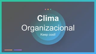 Keep cool!
Clima
Organizacional
 