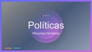 Recursos Humanos
Políticas
 