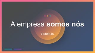 A empresa somos nós
Subtítulo
 