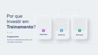 Por que
Investir em
Treinamento?
Eficiência
Disposição Motivação
Escreva uma legenda para tornar a sua
mensagem mais efetiva.
Engajamento
 