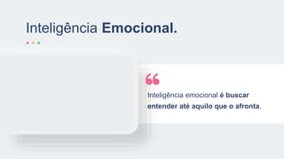 Inteligência emocional é buscar
entender até aquilo que o afronta.
Inteligência Emocional.
 