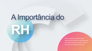 Definir os valores que guiarão a cultura
organizacional da empresa é indispensável para
que o negócio alcance seus ideais e cultive os
frutos de suas conquistas a longo prazo.
AImportância do
RH
 