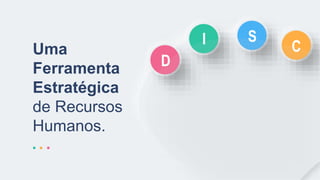 Uma
Ferramenta
Estratégica
de Recursos
Humanos.
D
I S
C
 