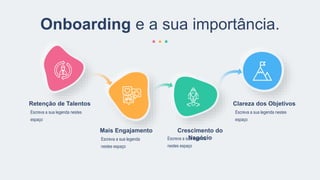 Escreva a sua legenda nestes
espaço
Retenção de Talentos
Escreva a sua legenda nestes
espaço
Clareza dos Objetivos
Escreva a sua legenda
nestes espaço
Mais Engajamento
Escreva a sua legenda
nestes espaço
Crescimento do
Negócio
Onboarding e a sua importância.
 