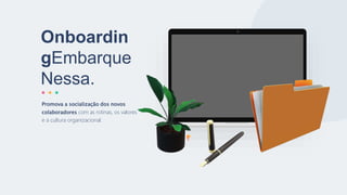 Onboardin
gEmbarque
Nessa.
Promova a socialização dos novos
colaboradores com as rotinas, os valores
e a cultura organizacional.
 