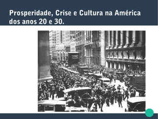 Prosperidade, Crise e Cultura na América
dos anos 20 e 30.
 