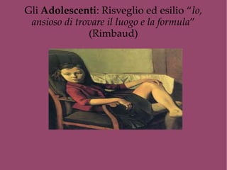 Gli Adolescenti: Risveglio ed esilio “Io,
ansioso di trovare il luogo e la formula”
(Rimbaud)
 