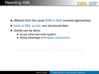 Rewriting XML



    different from the usual DOM or SAX oriented approaches;
    looks to XML as text, non structured dat...