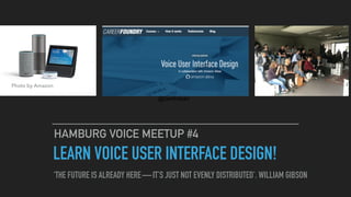 LEARN VOICE USER INTERFACE DESIGN!
HAMBURG VOICE MEETUP #4
Photo by Amazon
‘THE FUTURE IS ALREADY HERE — IT’S JUST NOT EVENLY DISTRIBUTED’. WILLIAM GIBSON
@berlinlean
 