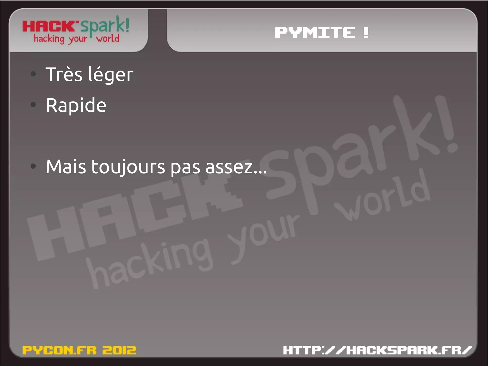 Pymite !
●
    Très léger
●
    Rapide

●
    Mais toujours pas assez...
 