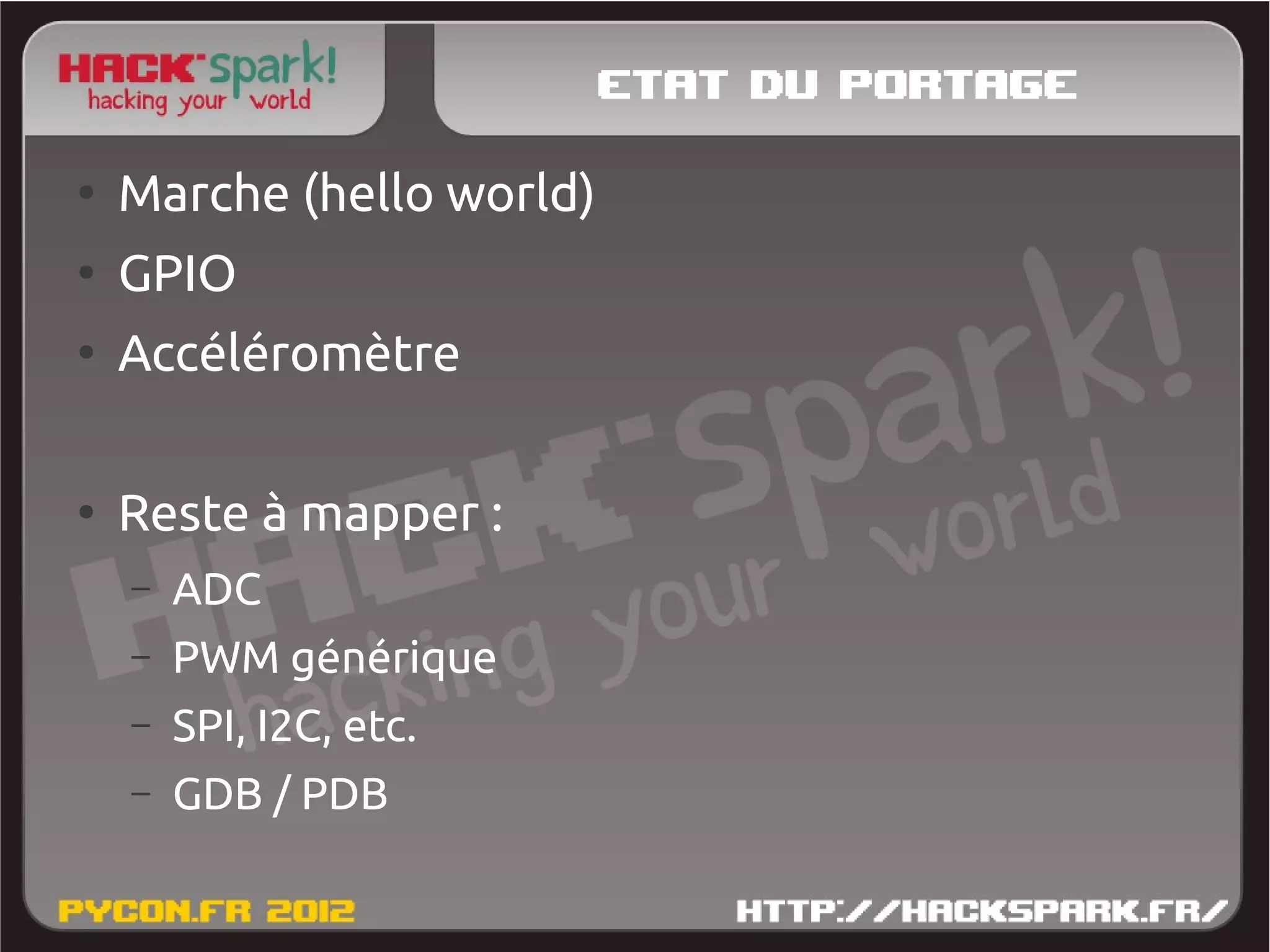 Etat du portage
●
    Marche (hello world)
●
    GPIO
●
    Accéléromètre

●
    Reste à mapper :
    –   ADC
    –   PWM générique
    –   SPI, I2C, etc.
    –   GDB / PDB
 