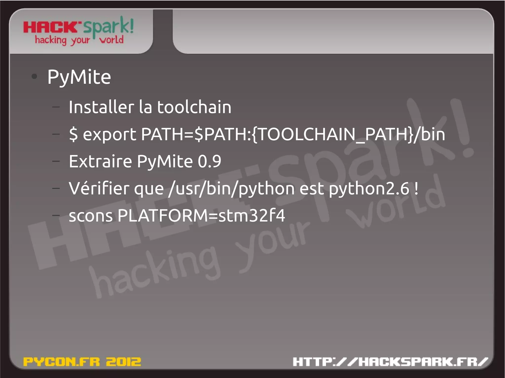 ●
    PyMite
    –   Installer la toolchain
    –   $ export PATH=$PATH:{TOOLCHAIN_PATH}/bin
    –   Extraire PyMite 0.9
    –   Vérifier que /usr/bin/python est python2.6 !
    –   scons PLATFORM=stm32f4
 
