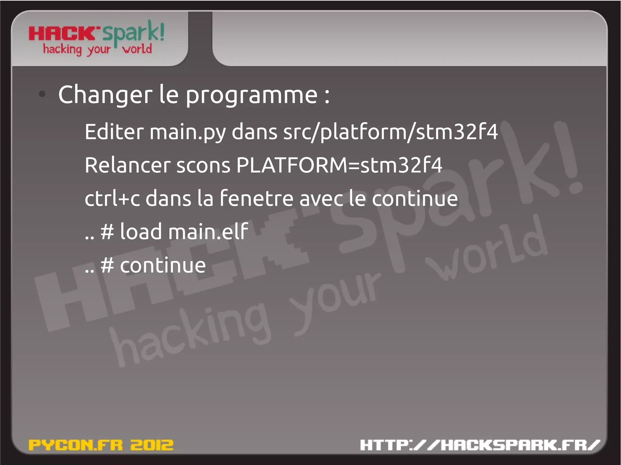 ●
    Changer le programme :
      Editer main.py dans src/platform/stm32f4
      Relancer scons PLATFORM=stm32f4
      ctrl+c dans la fenetre avec le continue
      .. # load main.elf
      .. # continue
 