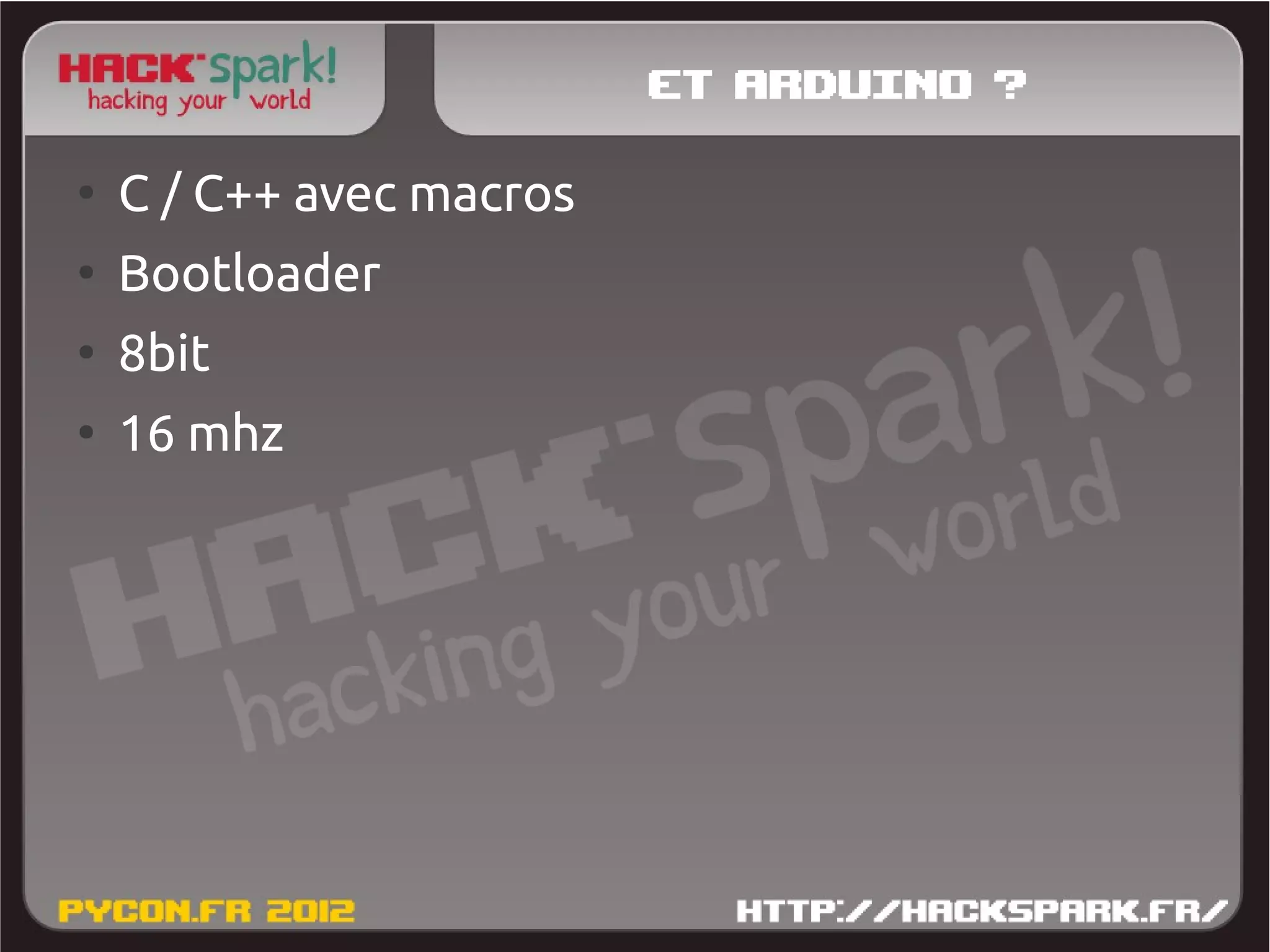 Et Arduino ?
●
    C / C++ avec macros
●
    Bootloader
●
    8bit
●
    16 mhz
 