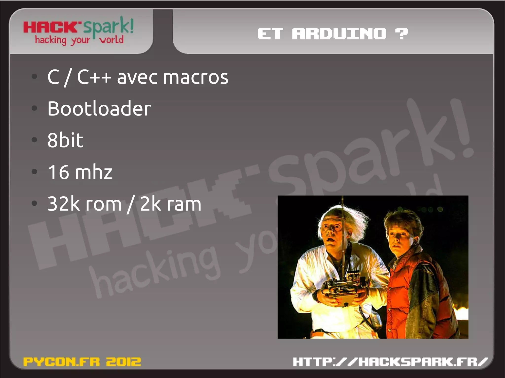 Et Arduino ?
●
    C / C++ avec macros
●
    Bootloader
●
    8bit
●
    16 mhz
●
    32k rom / 2k ram
 