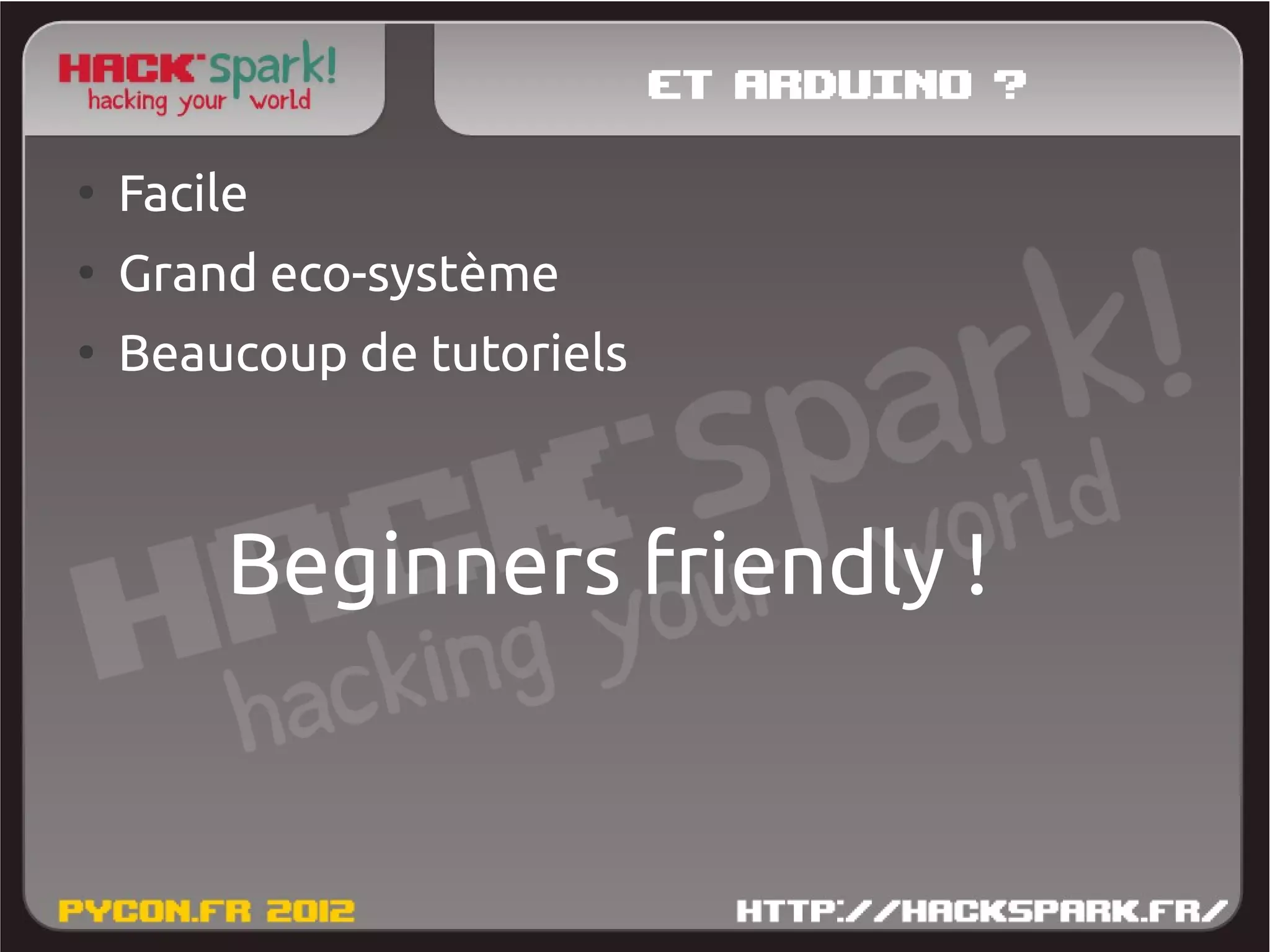 Et Arduino ?
●
    Facile
●
    Grand eco-système
●
    Beaucoup de tutoriels



        Beginners friendly !
 