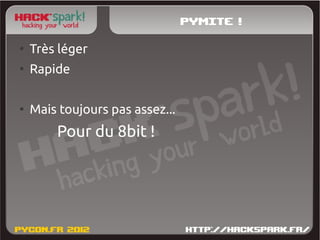 Pymite !
●
    Très léger
●
    Rapide

●
    Mais toujours pas assez...
        Pour du 8bit !
 