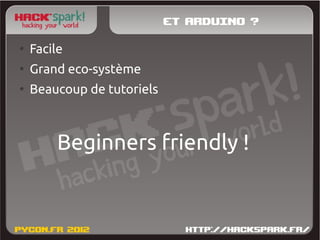 Et Arduino ?
●
    Facile
●
    Grand eco-système
●
    Beaucoup de tutoriels



        Beginners friendly !
 