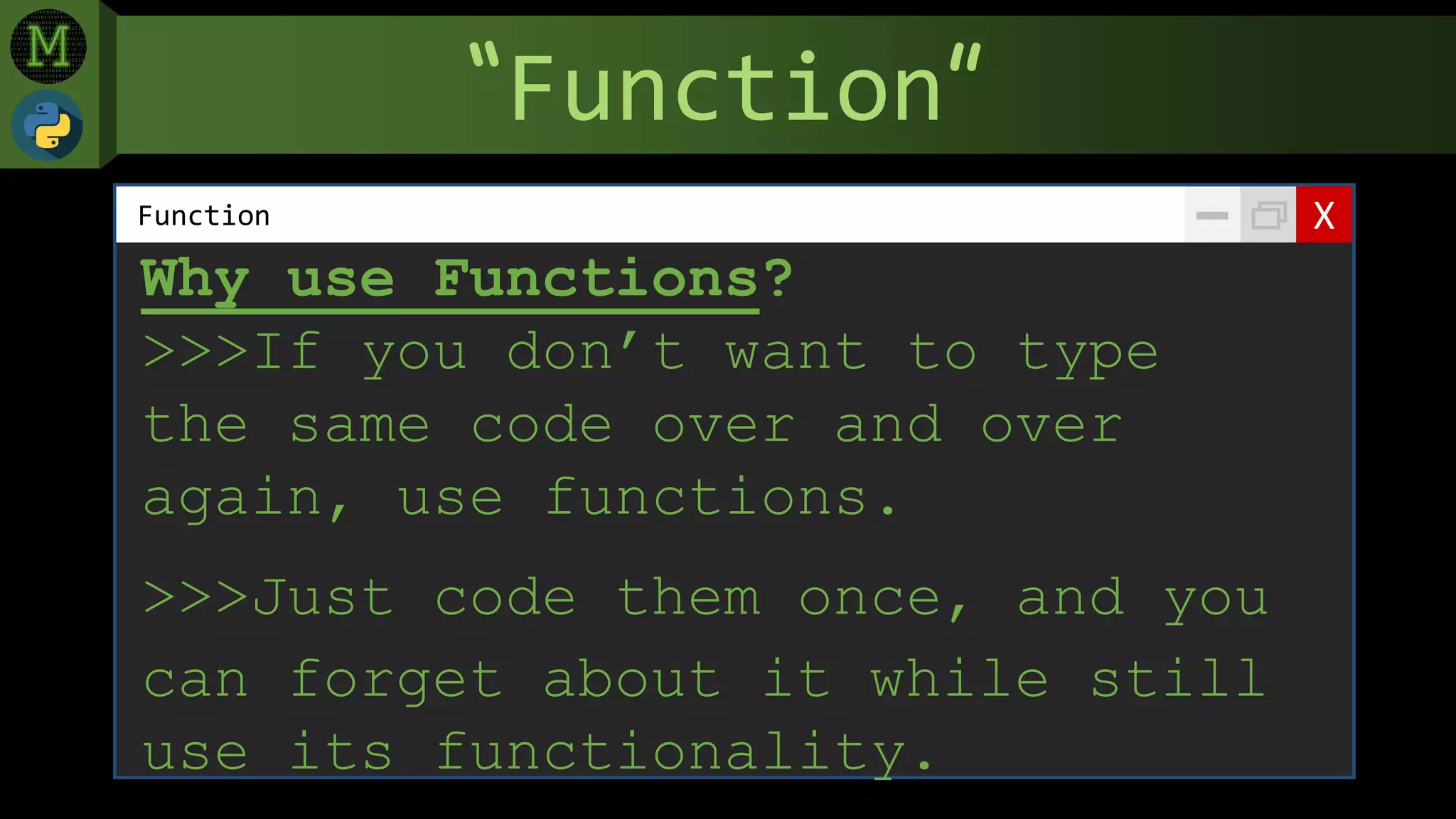“Function”
XFunction
Why use Functions?
>>>If you don’t want to type
the same code over and over
again, use functions.
>>>Just code them once, and you
can forget about it while still
use its functionality.
 