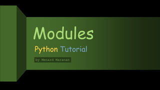 Modules
Python Tutorial
by Menard Maranan
 