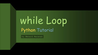 while Loop
Python Tutorial
by Menard Maranan
 