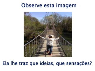 Observe esta imagem
Ela lhe traz que ideias, que sensações?
 