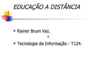 EDUCAÇÃO A DISTÂNCIA


   Rainer Brum Vaz.

   Tecnologia da Informação - T124.
 