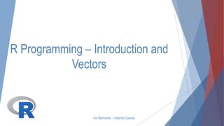 R Programming – Introduction and
Vectors
Ivo Bernardo – Udemy Course