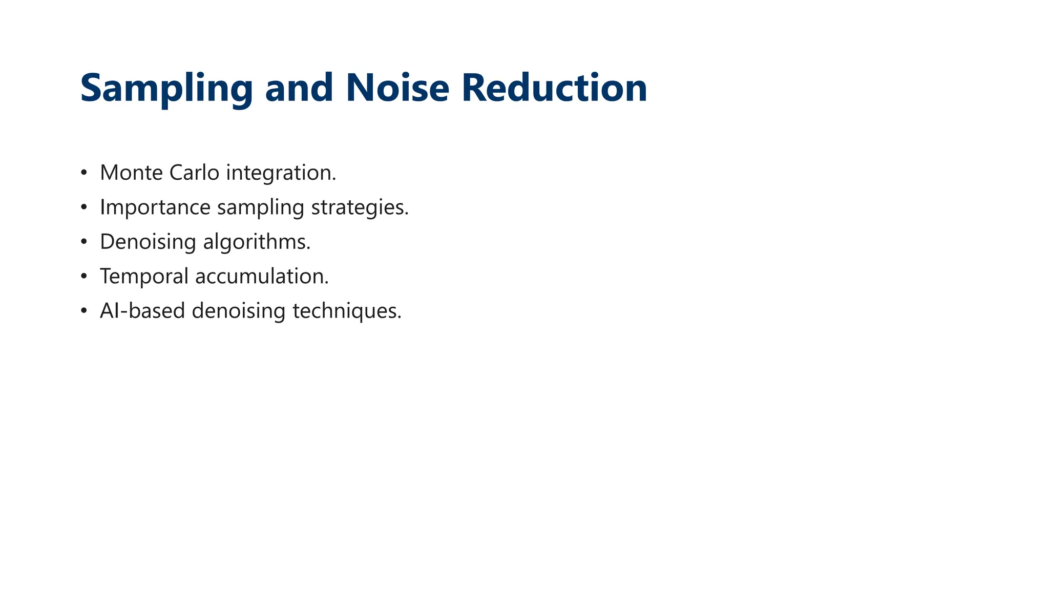 Sampling and Noise Reduction
• Monte Carlo integration.
• Importance sampling strategies.
• Denoising algorithms.
• Temporal accumulation.
• AI-based denoising techniques.
 