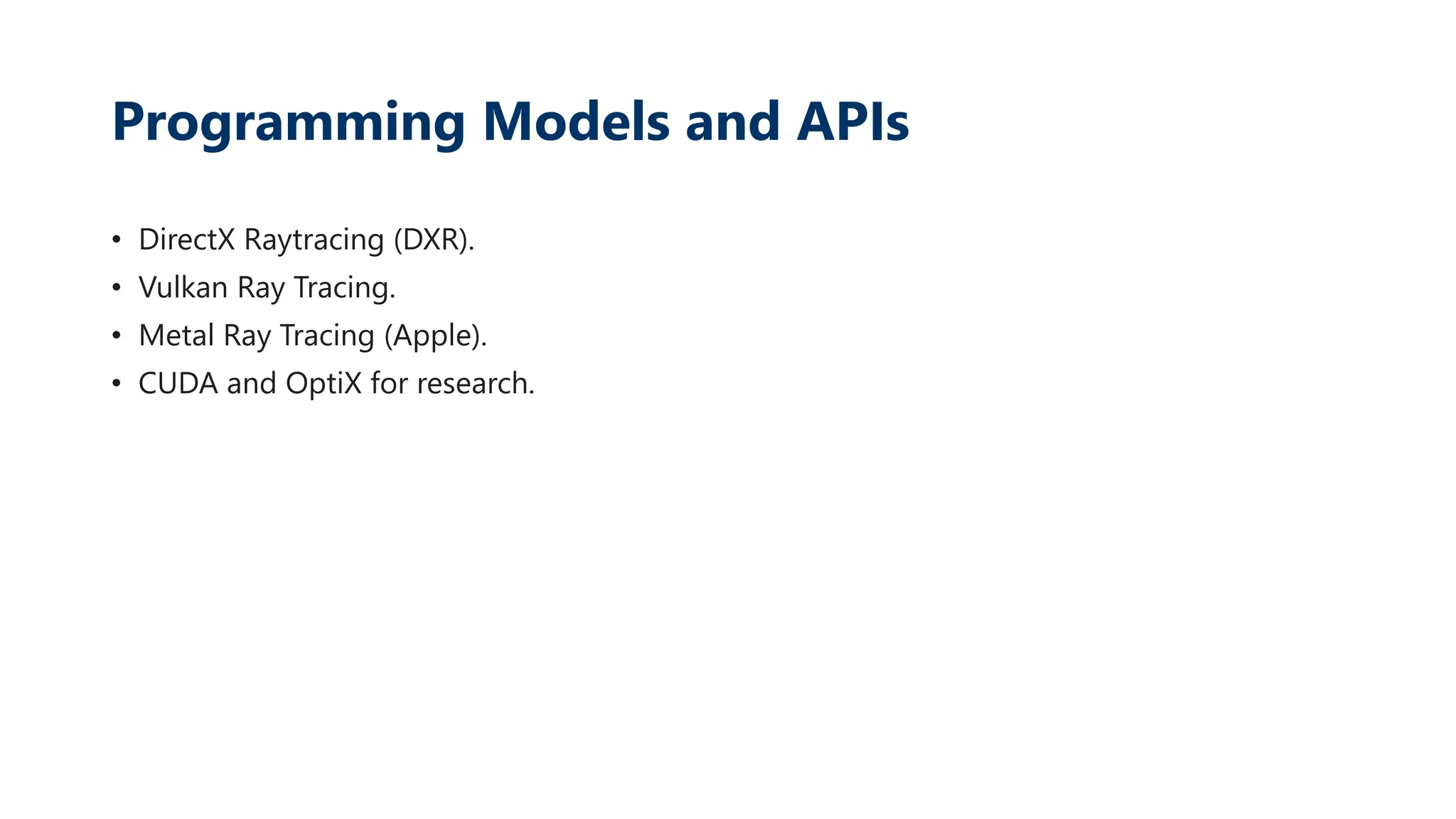 Programming Models and APIs
• DirectX Raytracing (DXR).
• Vulkan Ray Tracing.
• Metal Ray Tracing (Apple).
• CUDA and OptiX for research.
 