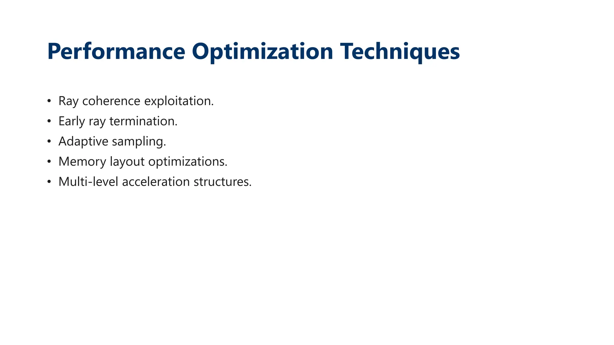 Performance Optimization Techniques
• Ray coherence exploitation.
• Early ray termination.
• Adaptive sampling.
• Memory layout optimizations.
• Multi-level acceleration structures.
 