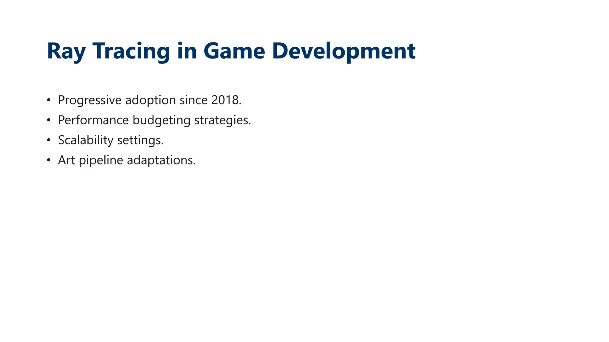 Ray Tracing in Game Development
• Progressive adoption since 2018.
• Performance budgeting strategies.
• Scalability settings.
• Art pipeline adaptations.
 