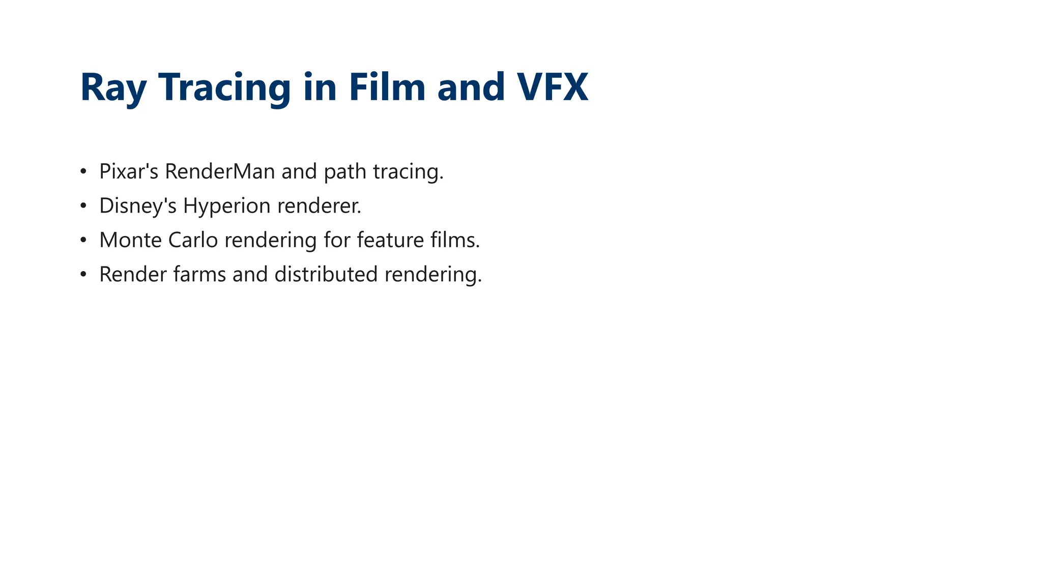Ray Tracing in Film and VFX
• Pixar's RenderMan and path tracing.
• Disney's Hyperion renderer.
• Monte Carlo rendering for feature films.
• Render farms and distributed rendering.
 