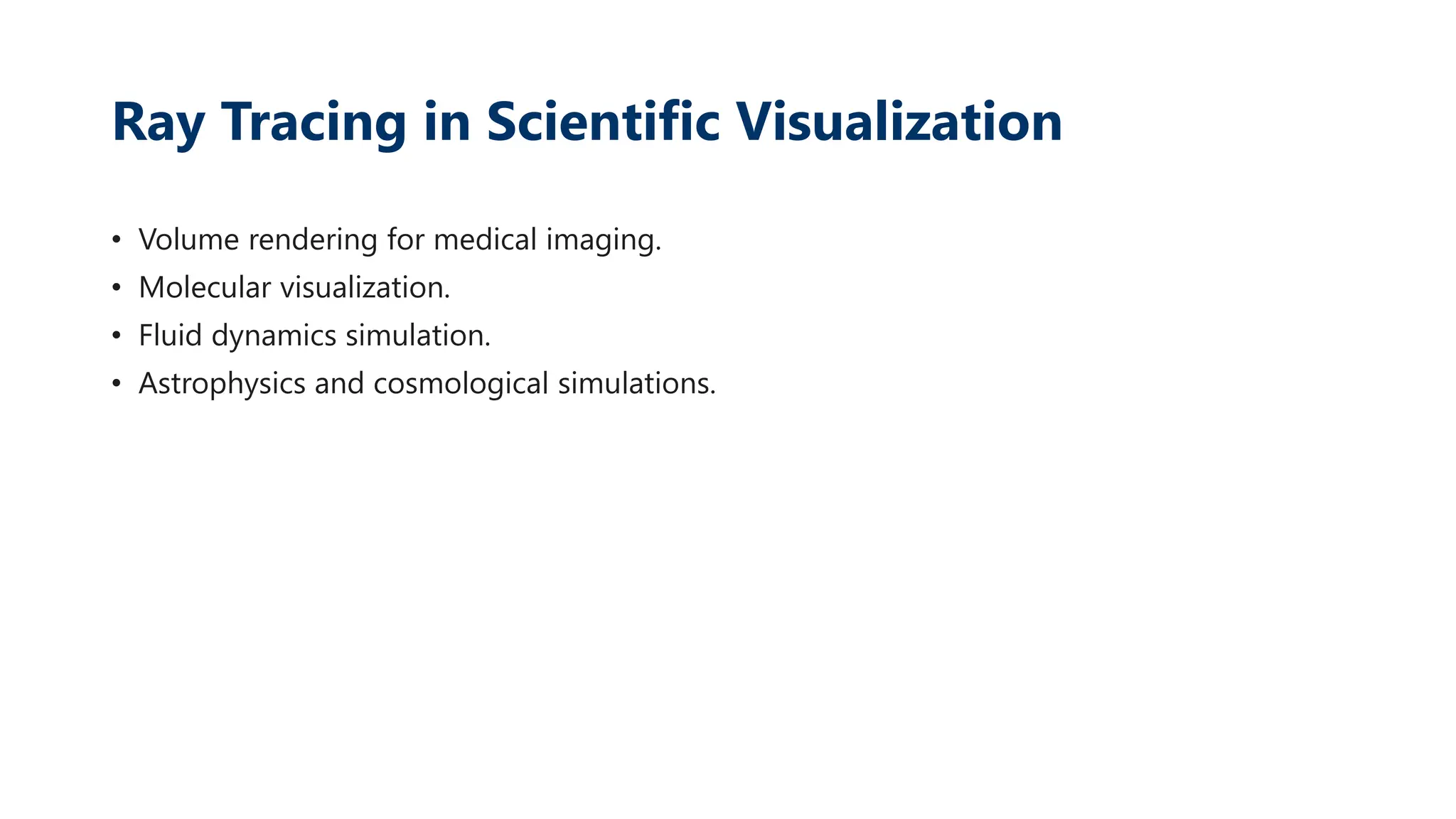 Ray Tracing in Scientific Visualization
• Volume rendering for medical imaging.
• Molecular visualization.
• Fluid dynamics simulation.
• Astrophysics and cosmological simulations.
 
